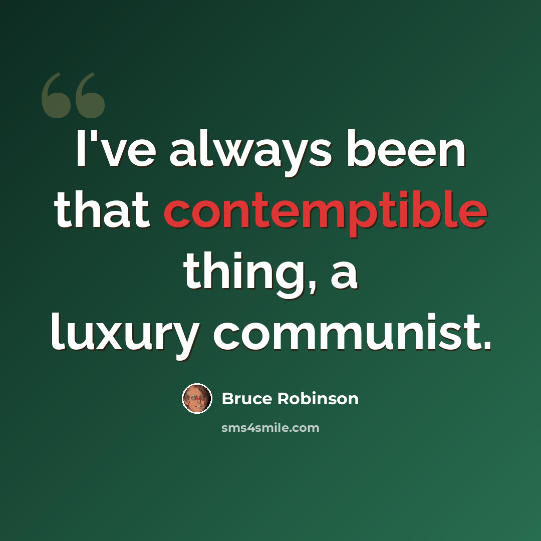 “I've always been that contemptible thing, a luxury communist.” quote by Bruce Robinson
