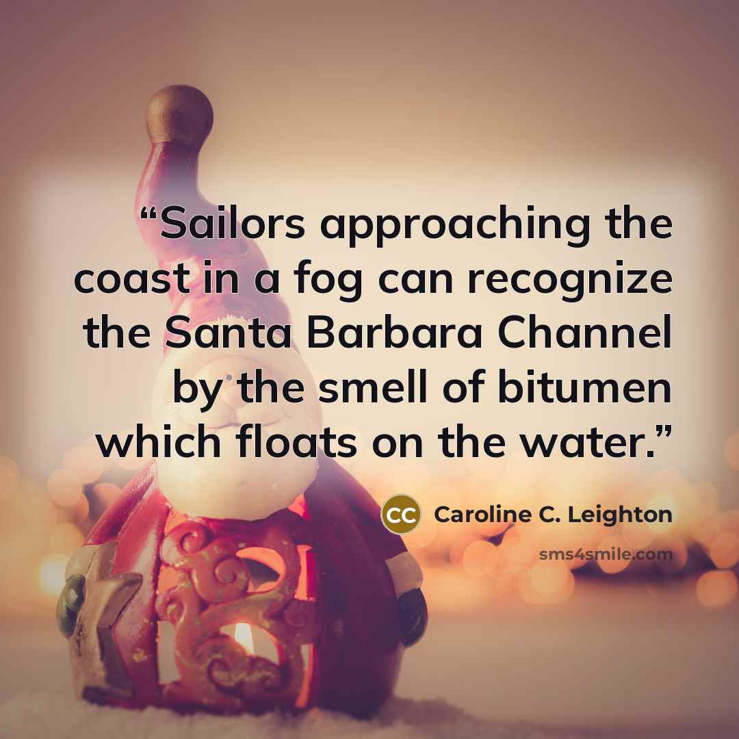 “Sailors approaching the coast in a fog can recognize the Santa Barbara Channel by the smell of bitumen which floats on the water.” quote by Caroline C. Leighton