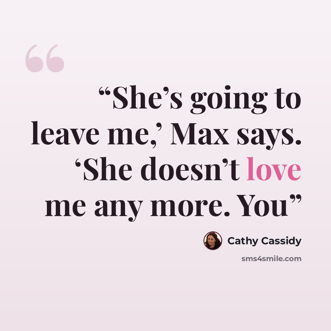 “She’s going to leave me,’ Max says. ‘She doesn’t love me any more. You” quote by Cathy Cassidy