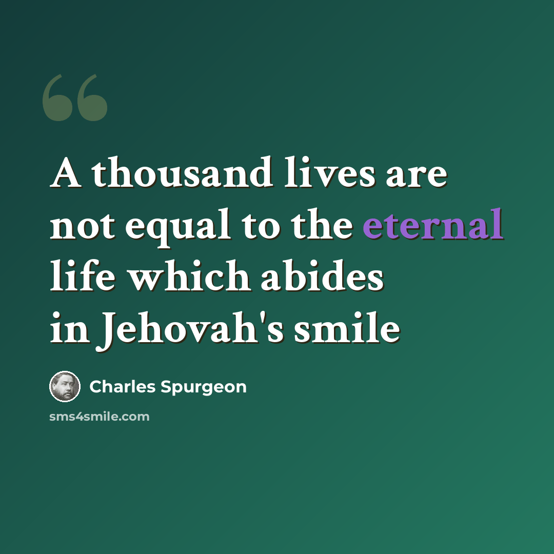 “A thousand lives are not equal to the eternal life which abides in Jehovah's smile” quote by Charles Spurgeon