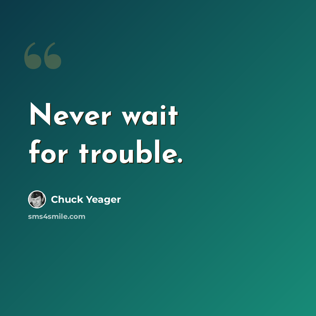 “Never wait for trouble.” quote by Chuck Yeager