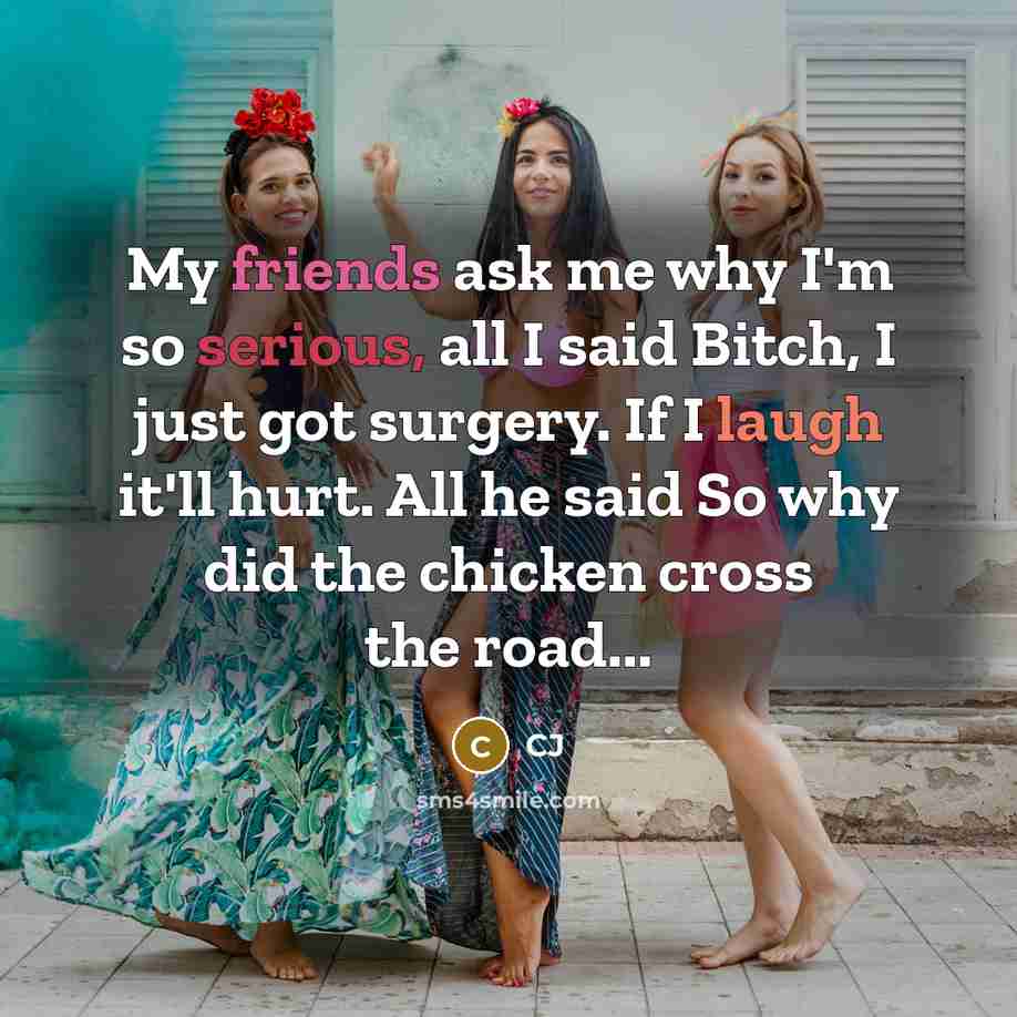 “My friends ask me why I'm so serious, all I said Bitch, I just got surgery. If I laugh it'll hurt. All he said So why did the chicken cross the road...” quote by CJ
