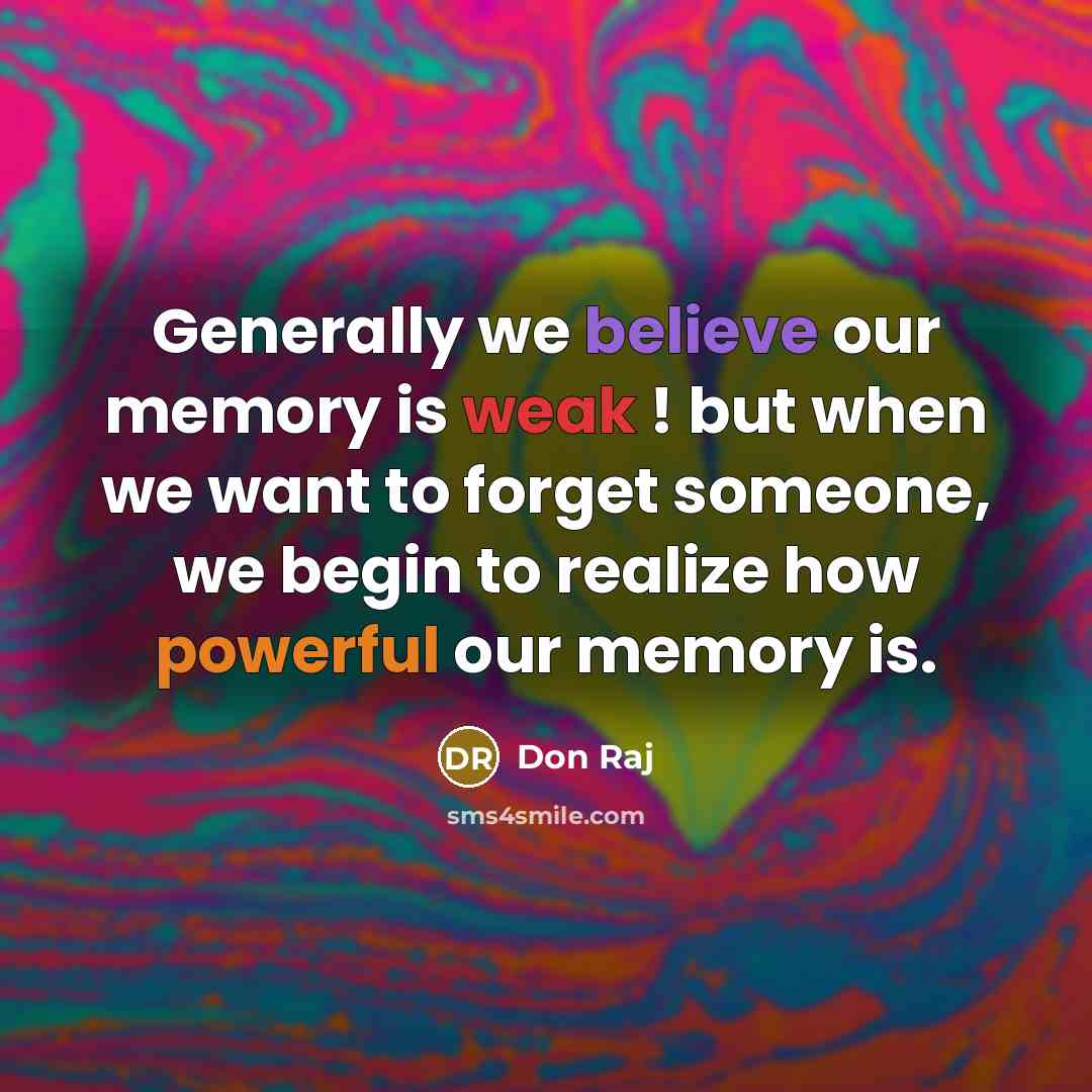 “Generally we believe our memory is weak ! but when we want to forget someone, we begin to realize how powerful our memory is.” quote by Don Raj
