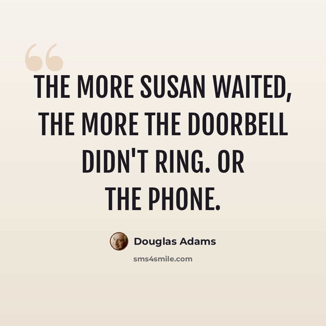 “The more Susan waited, the more the doorbell didn't ring. Or the phone.” quote by Douglas Adams