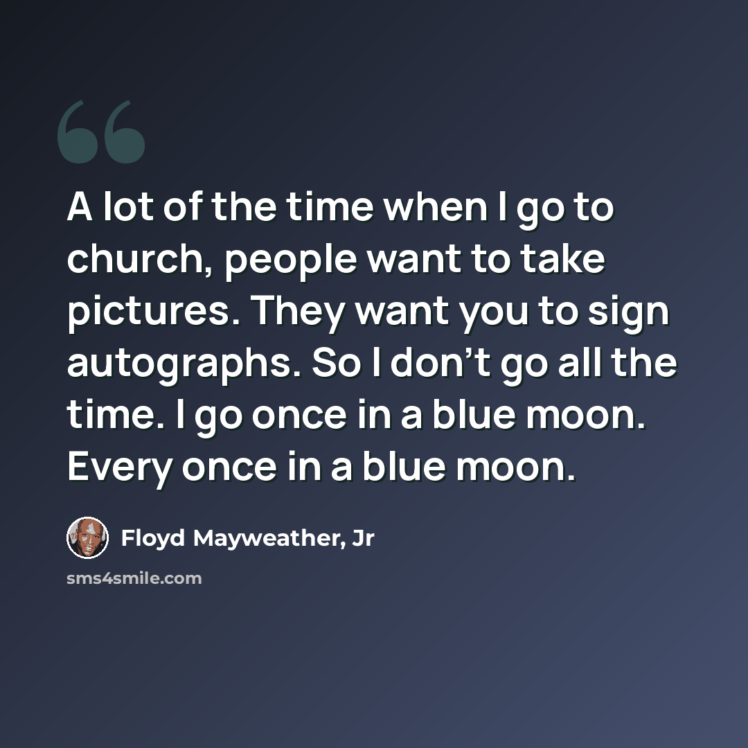 “A lot of the time when I go to church, people want to take pictures. They want you to sign autographs. So I don't go all the time. I go once in a blue moon. Every once in a blue moon.” quote by Floyd Mayweather, Jr