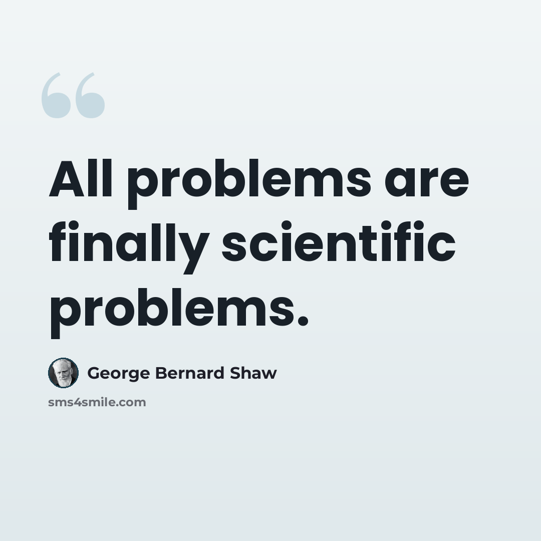 “All problems are finally scientific problems.” quote by George Bernard Shaw