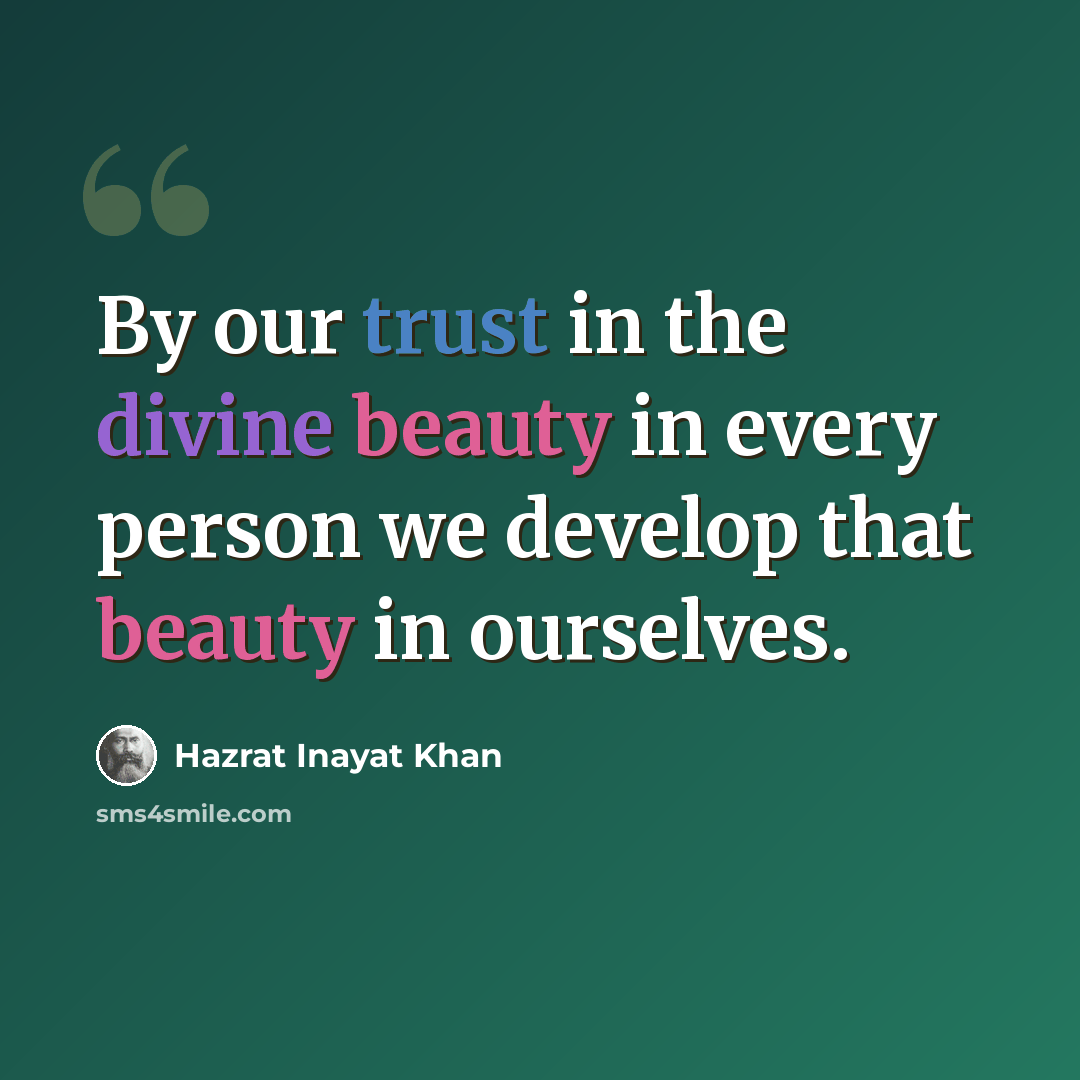 “By our trust in the divine beauty in every person we develop that beauty in ourselves.” quote by Hazrat Inayat Khan