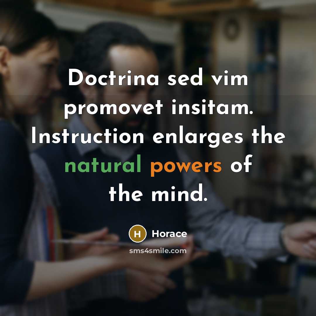 “Doctrina sed vim promovet insitam. Instruction enlarges the natural powers of the mind.” quote by Horace