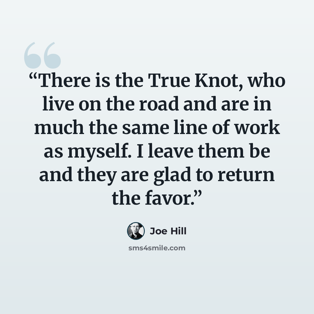 “There is the True Knot, who live on the road and are in much the same line of work as myself. I leave them be and they are glad to return the favor.” quote by Joe Hill
