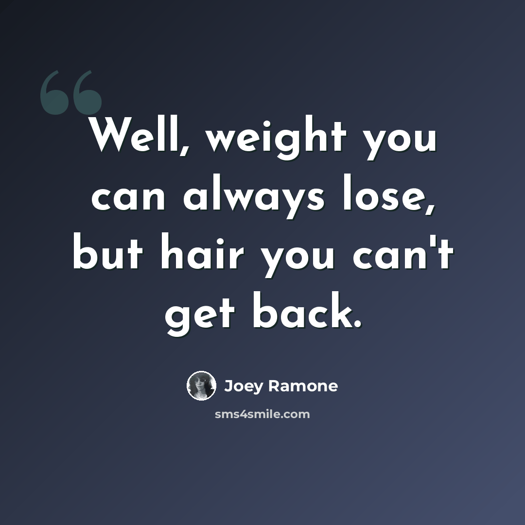 “Well, weight you can always lose, but hair you can't get back.” quote by Joey Ramone