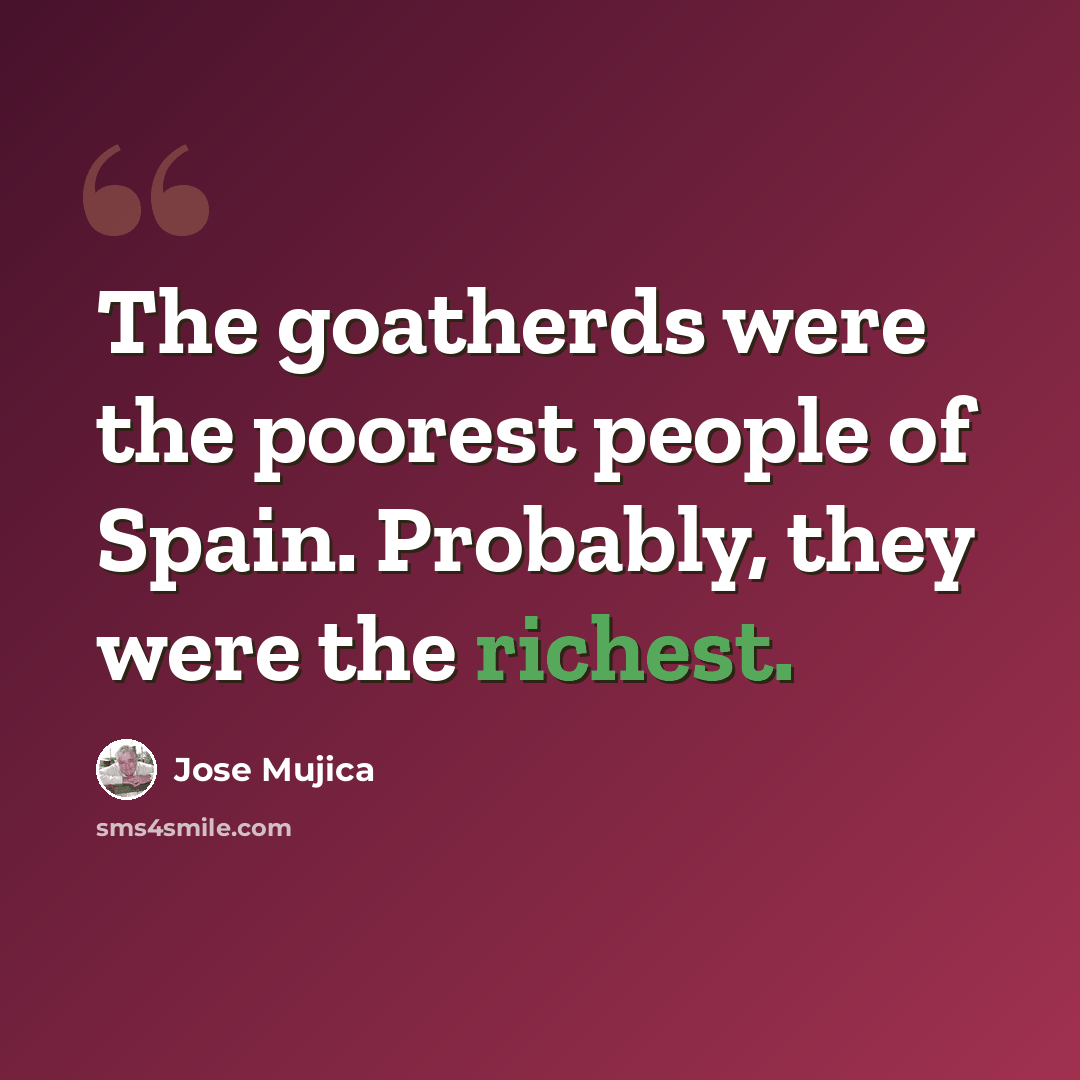 “The goatherds were the poorest people of Spain. Probably, they were the richest.” quote by Jose Mujica