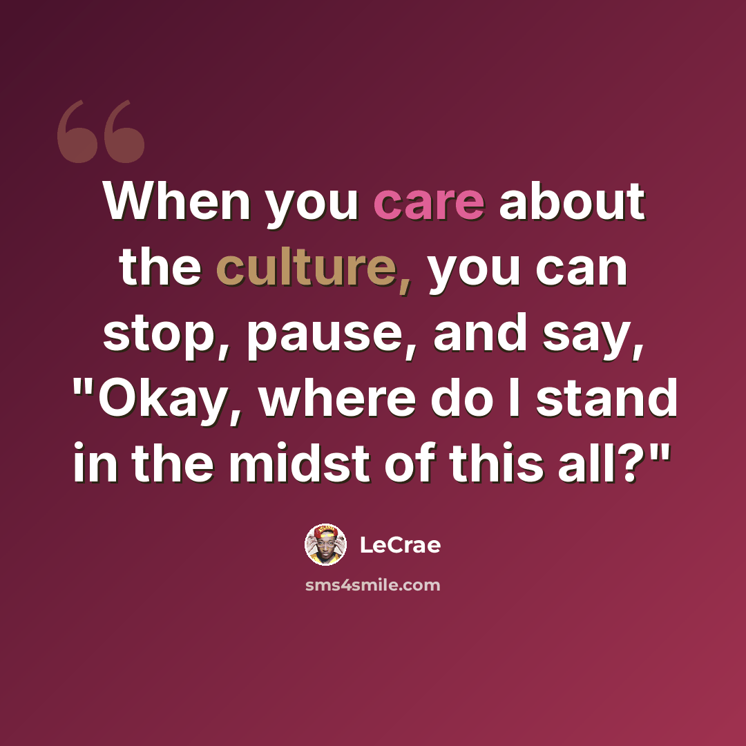 “When you care about the culture, you can stop, pause, and say, "Okay, where do I stand in the midst of this all?"” quote by LeCrae
