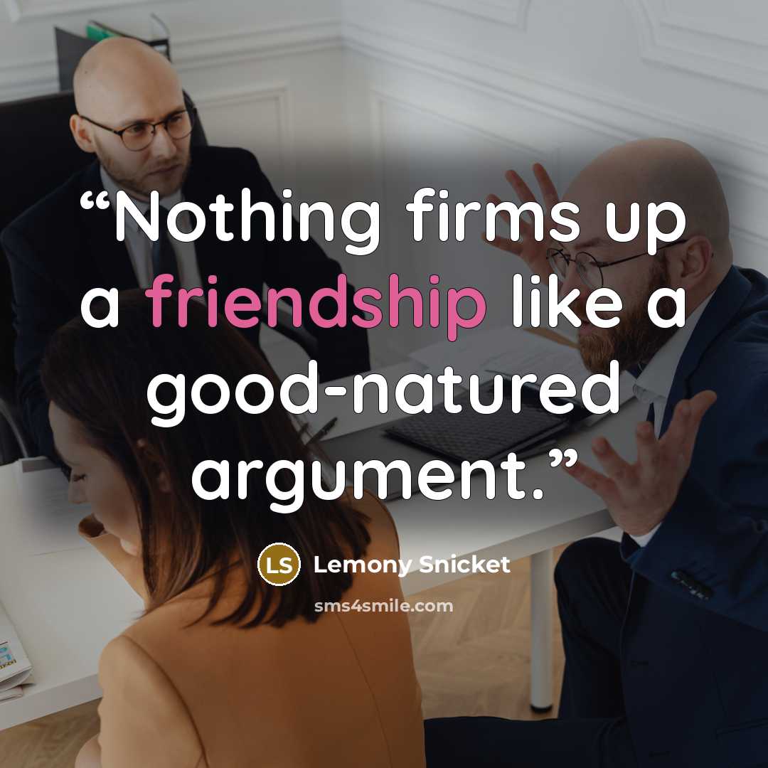 “Nothing firms up a friendship like a good-natured argument.” quote by Lemony Snicket