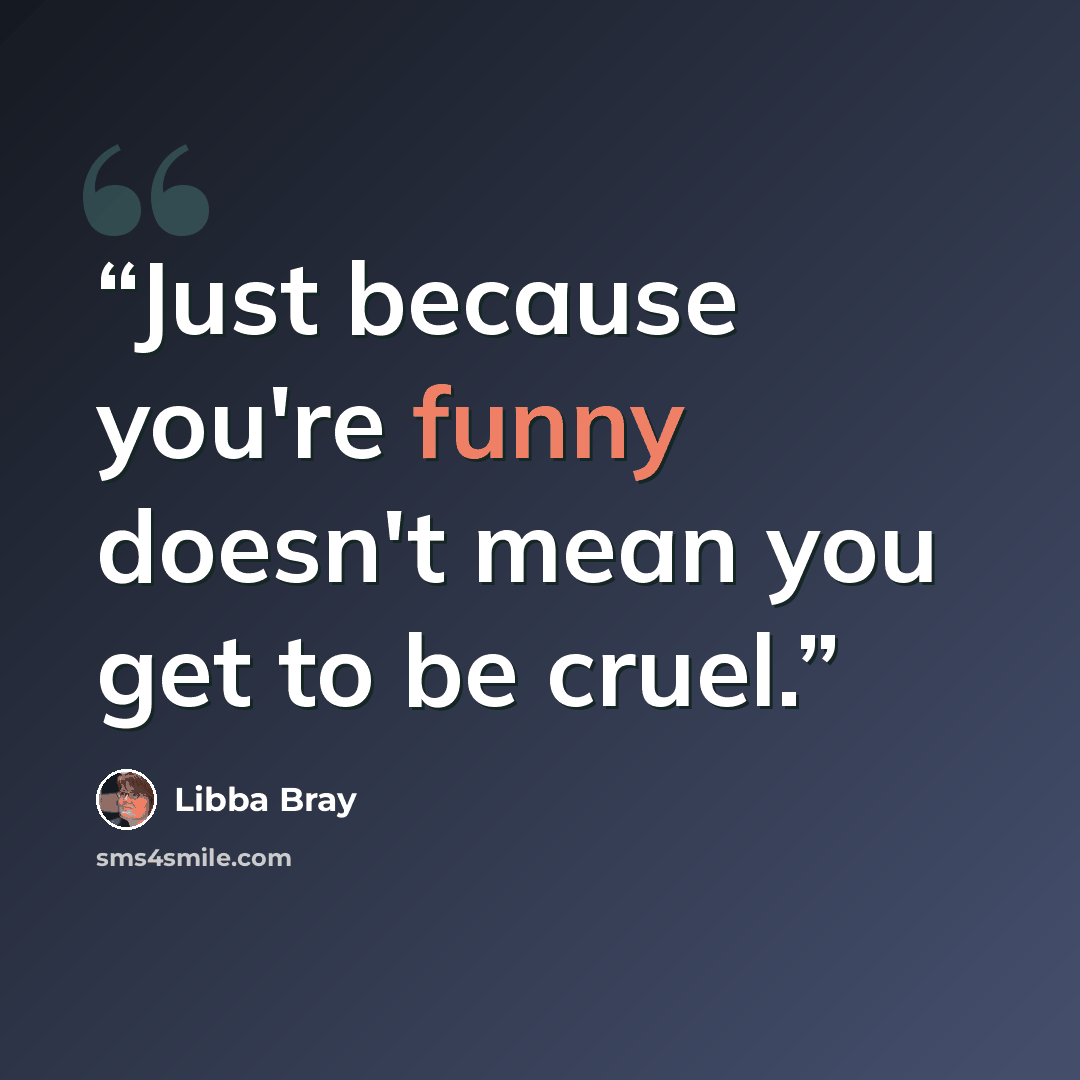 “‎Just because you're funny doesn't mean you get to be cruel.” quote by Libba Bray