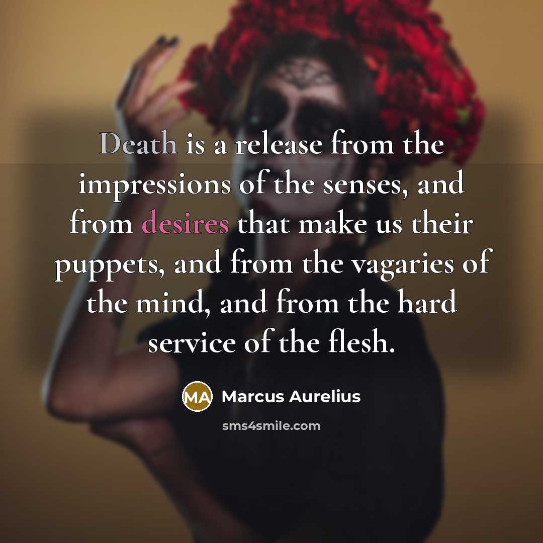 “Death is a release from the impressions of the senses, and from desires that make us their puppets, and from the vagaries of the mind, and from the hard service of the flesh.” quote by Marcus Aurelius