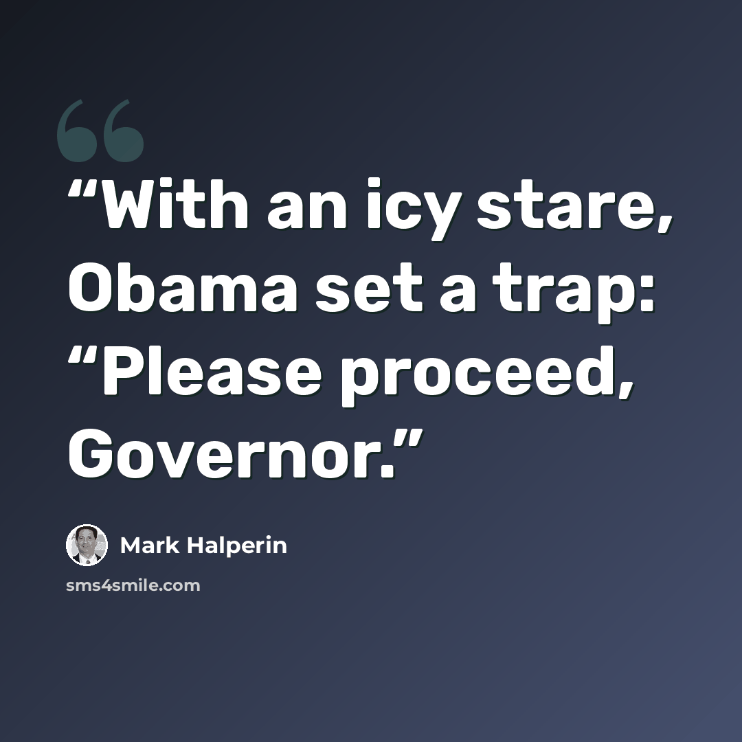 “With an icy stare, Obama set a trap: “Please proceed, Governor.” quote by Mark Halperin