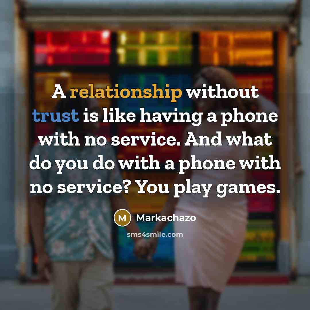 “A relationship without trust is like having a phone with no service. And what do you do with a phone with no service? You play games.” quote by Markachazo