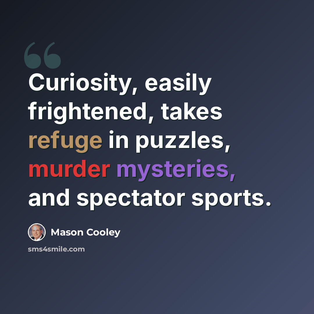 “Curiosity, easily frightened, takes refuge in puzzles, murder mysteries, and spectator sports.” quote by Mason Cooley