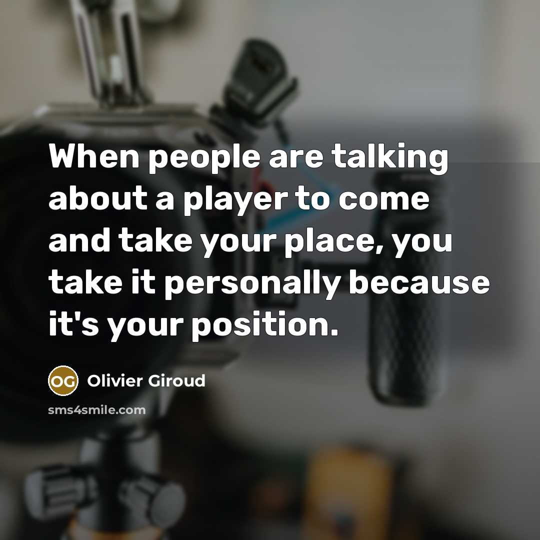 “When people are talking about a player to come and take your place, you take it personally because it's your position.” quote by Olivier Giroud