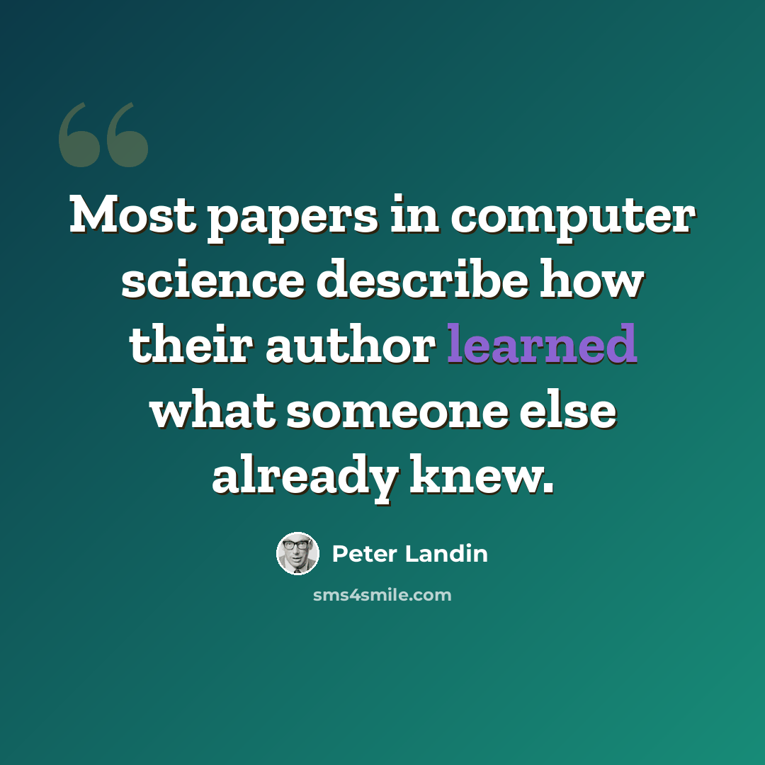 “Most papers in computer science describe how their author learned what someone else already knew.” quote by Peter Landin