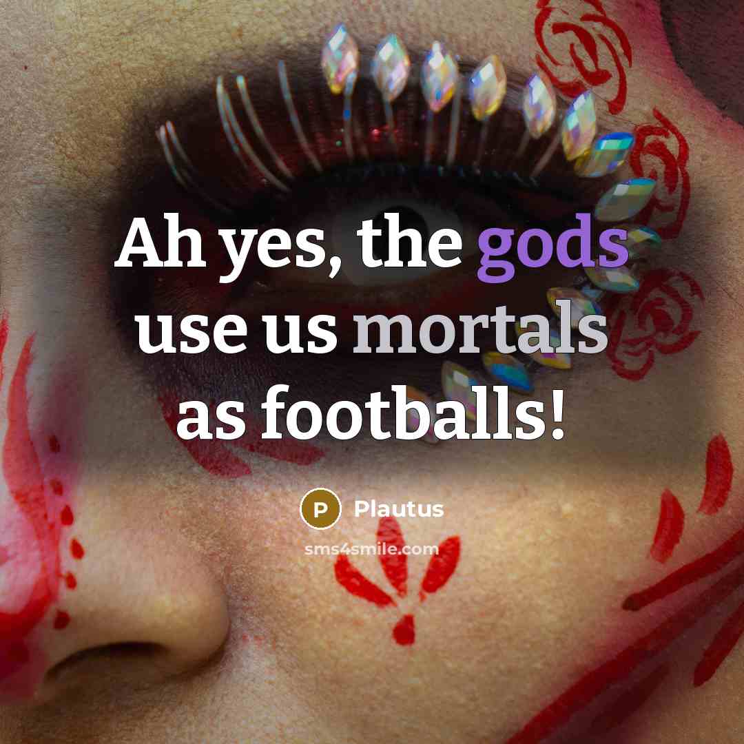 “Ah yes, the gods use us mortals as footballs!” quote by Plautus