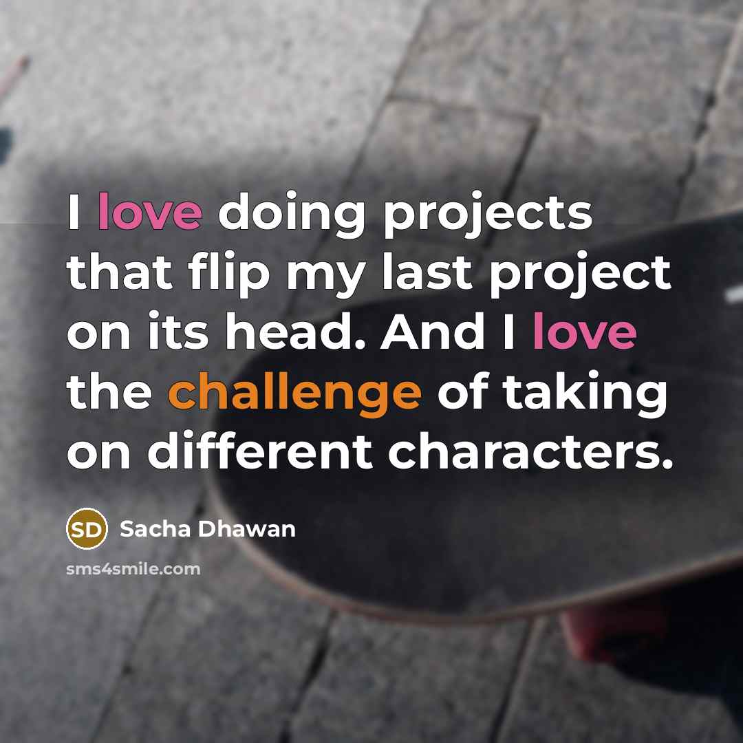 “I love doing projects that flip my last project on its head. And I love the challenge of taking on different characters.” quote by Sacha Dhawan