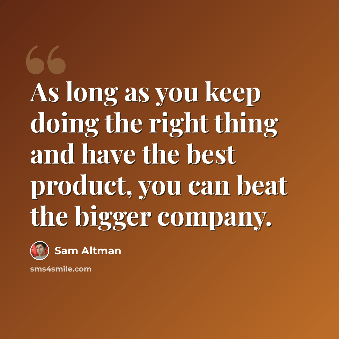 “As long as you keep doing the right thing and have the best product, you can beat the bigger company.” quote by Sam Altman
