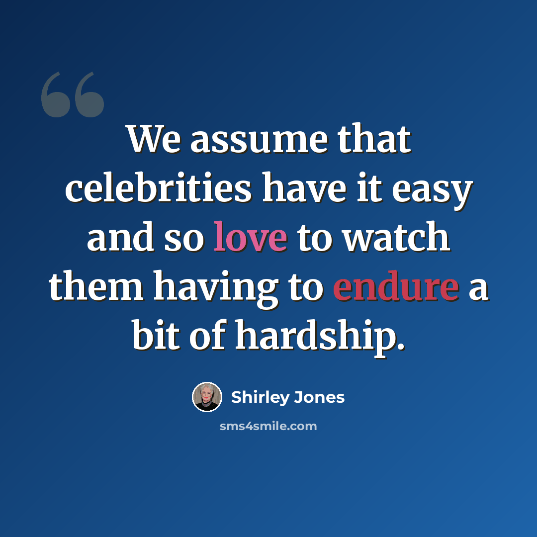 “We assume that celebrities have it easy and so love to watch them having to endure a bit of hardship.” quote by Shirley Jones