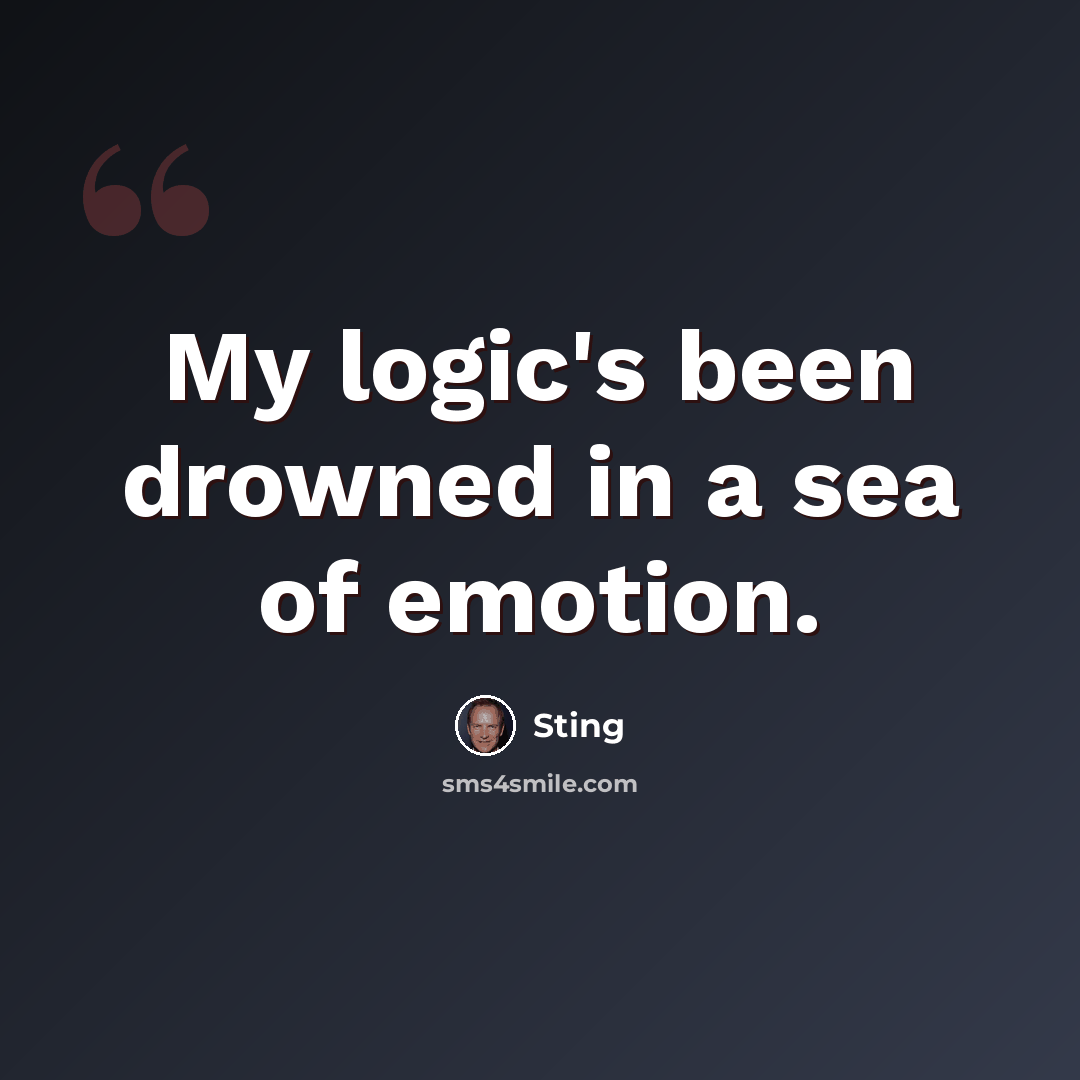 “My logic's been drowned in a sea of emotion.” quote by Sting