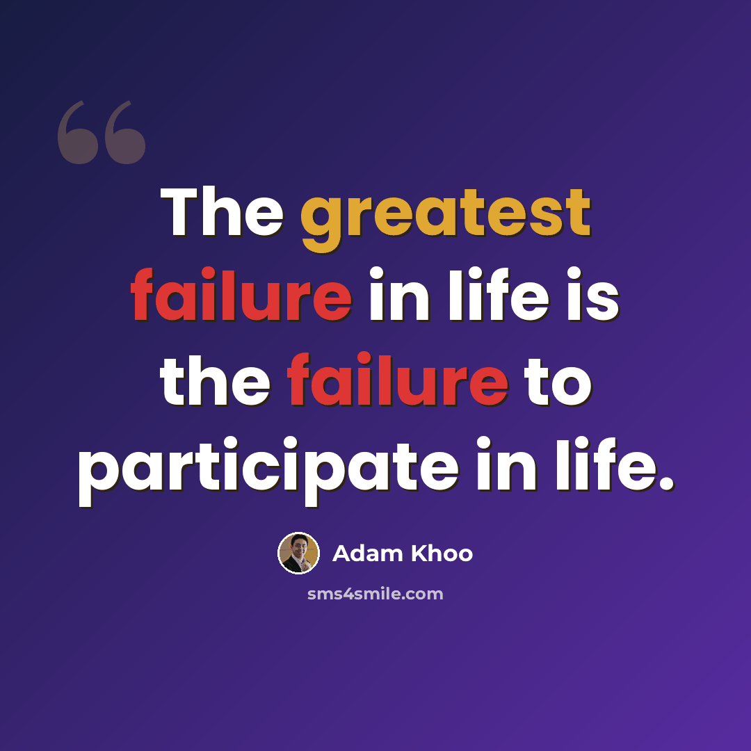 “The greatest failure in life is the failure to participate in life.” quote by Adam Khoo