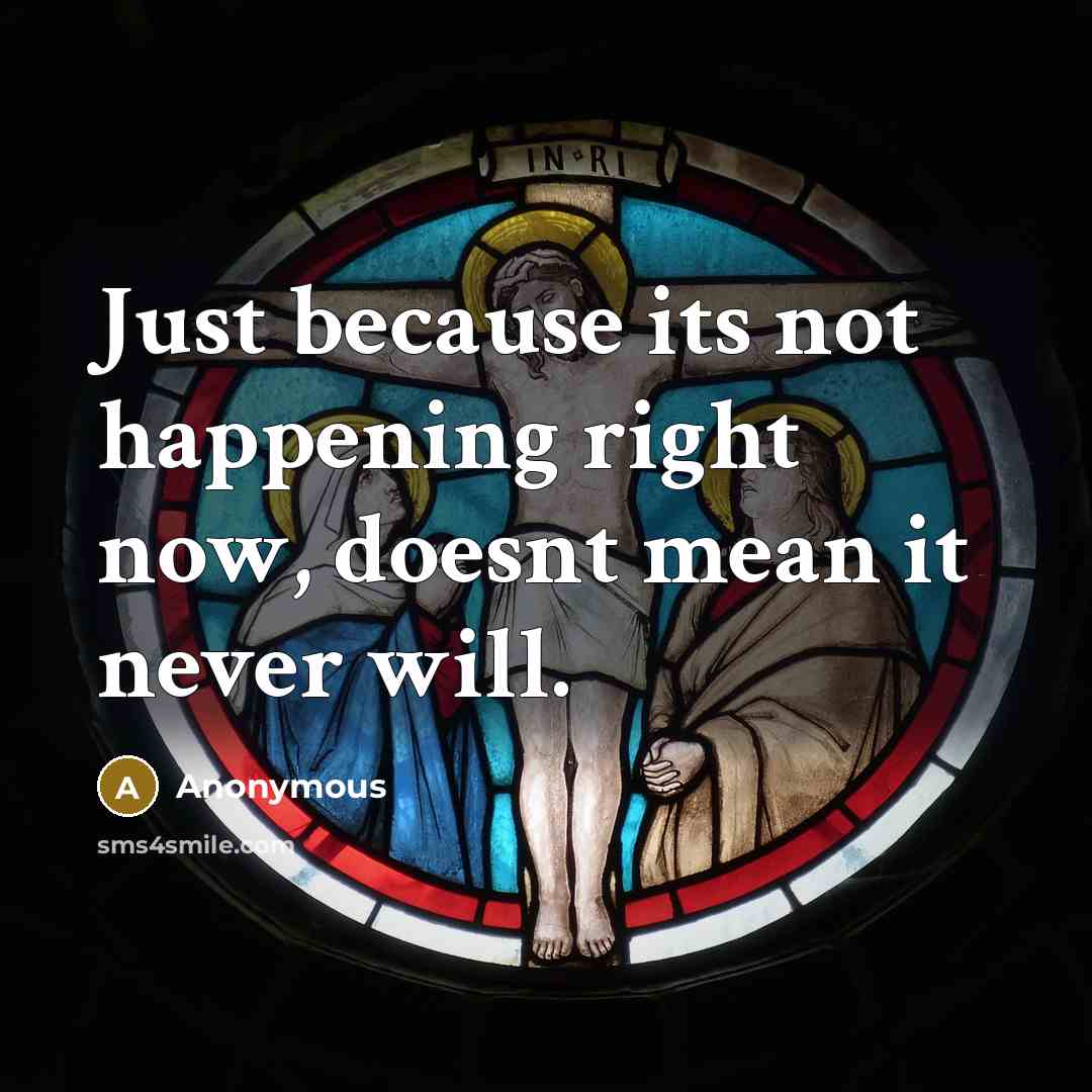 “Just because its not happening right now, doesnt mean it never will.” quote by Anonymous
