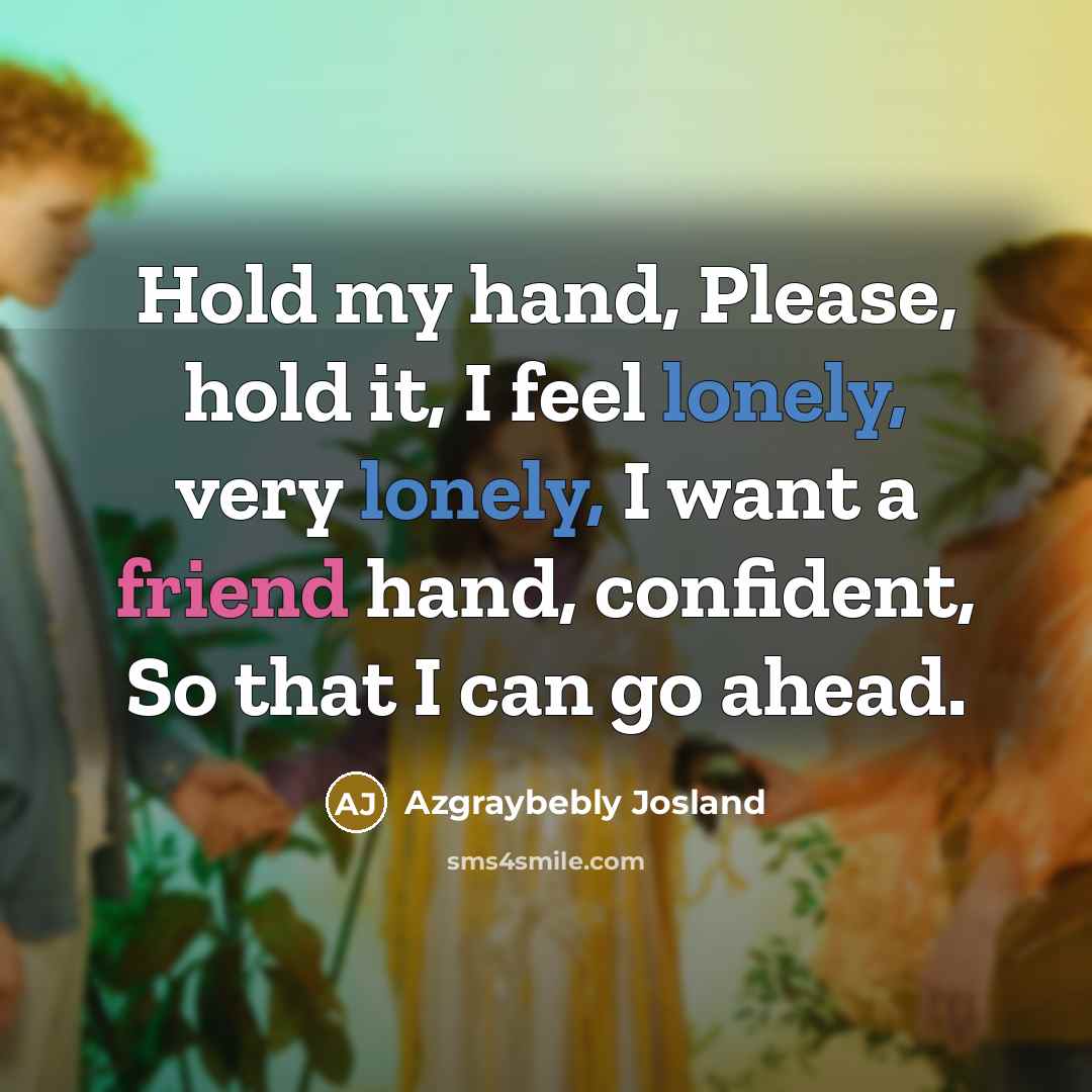 “Hold my hand, Please, hold it, I feel lonely, very lonely, I want a friend hand, confident, So that I can go ahead.” quote by Azgraybebly Josland