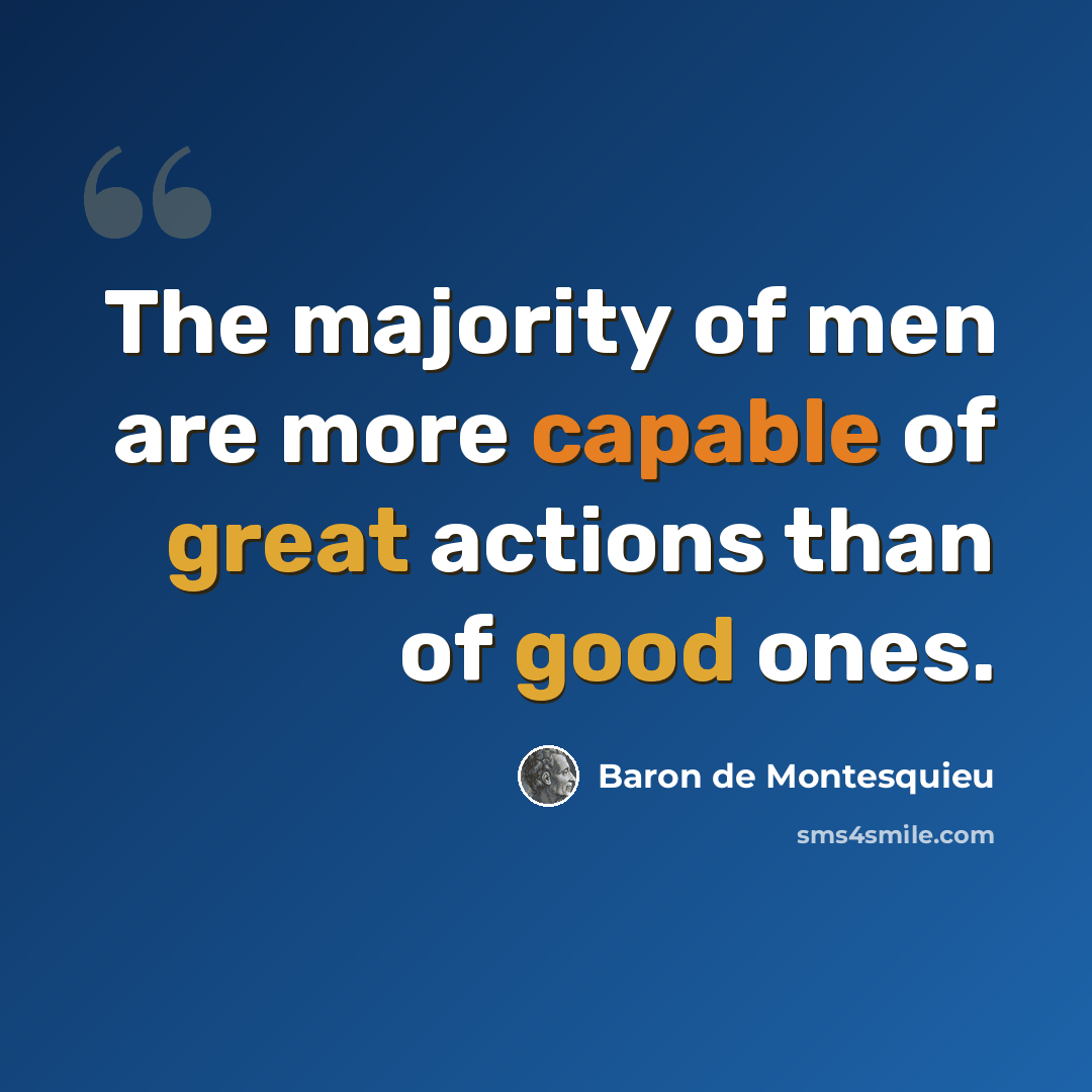 “The majority of men are more capable of great actions than of good ones.” quote by Baron de Montesquieu