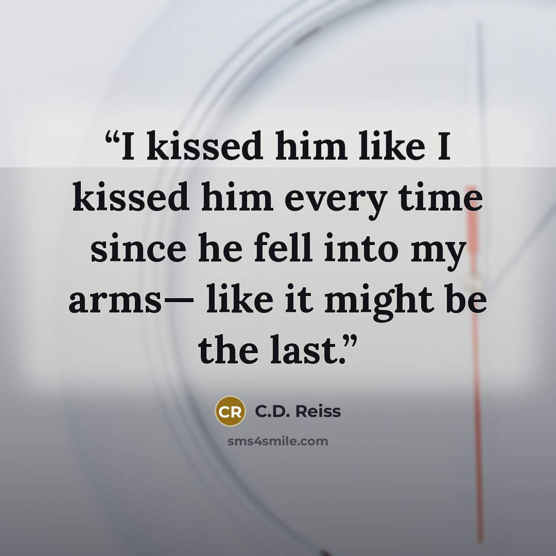 “I kissed him like I kissed him every time since he fell into my arms— like it might be the last.” quote by C.D. Reiss