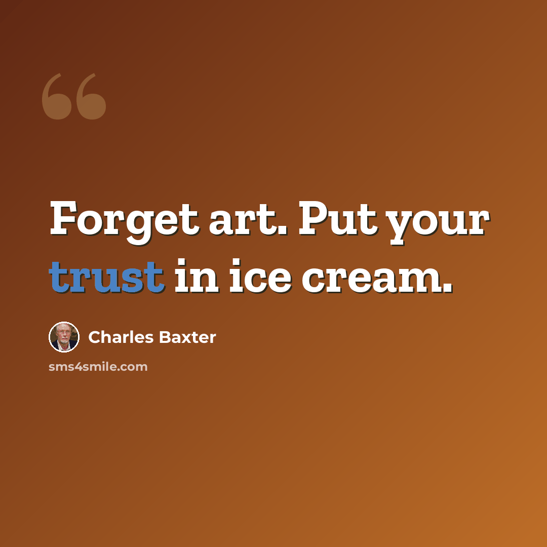 “Forget art. Put your trust in ice cream.” quote by Charles Baxter