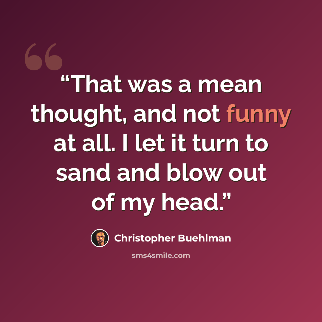 “That was a mean thought, and not funny at all. I let it turn to sand and blow out of my head.” quote by Christopher Buehlman