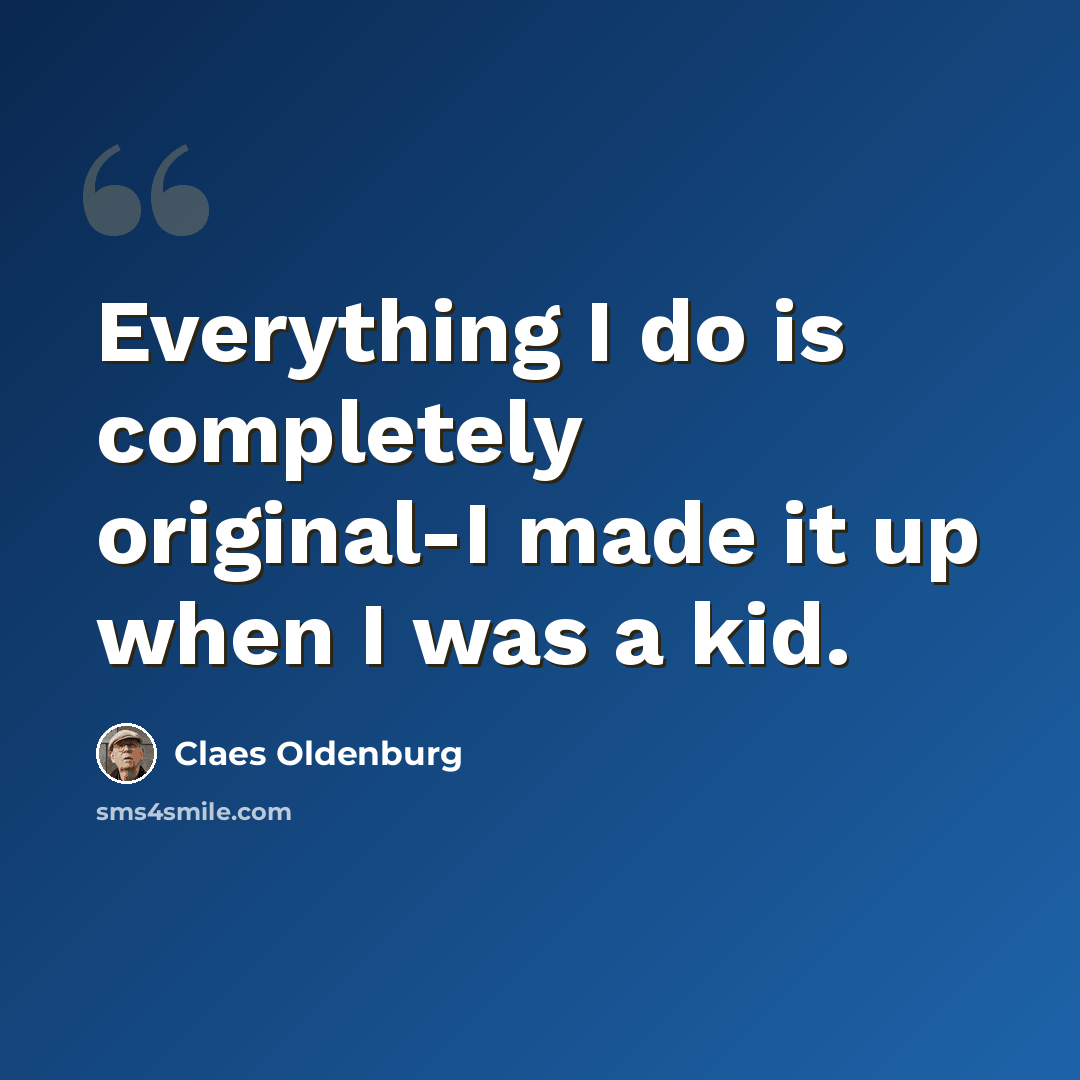 “Everything I do is completely original-I made it up when I was a kid.” quote by Claes Oldenburg