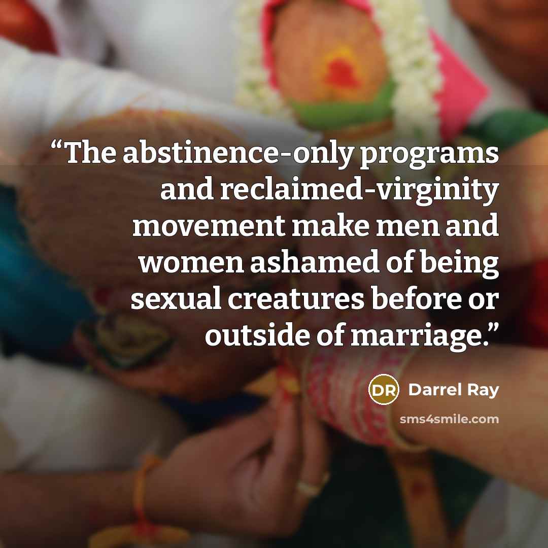 “The abstinence-only programs and reclaimed-virginity movement make men and women ashamed of being sexual creatures before or outside of marriage.” quote by Darrel Ray