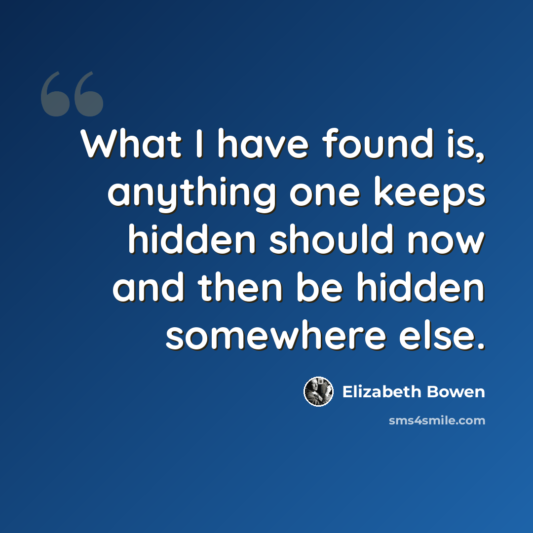 “What I have found is, anything one keeps hidden should now and then be hidden somewhere else.” quote by Elizabeth Bowen