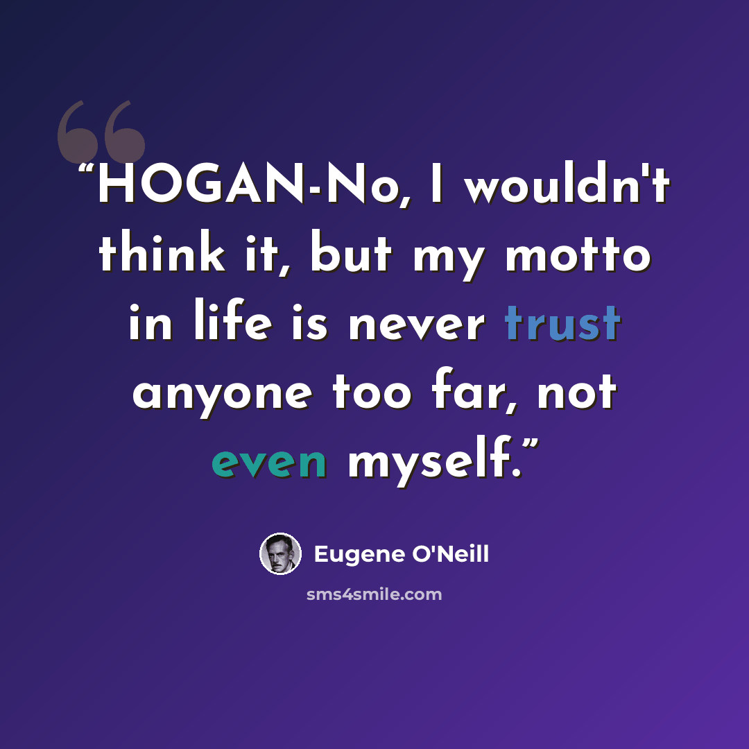 “HOGAN-No, I wouldn't think it, but my motto in life is never trust anyone too far, not even myself.” quote by Eugene O'Neill
