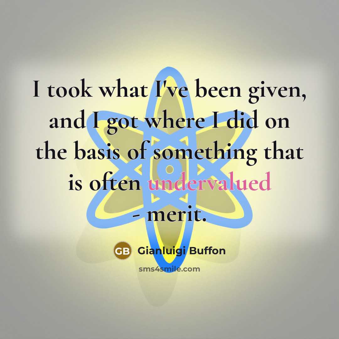 “I took what I've been given, and I got where I did on the basis of something that is often undervalued - merit.” quote by Gianluigi Buffon