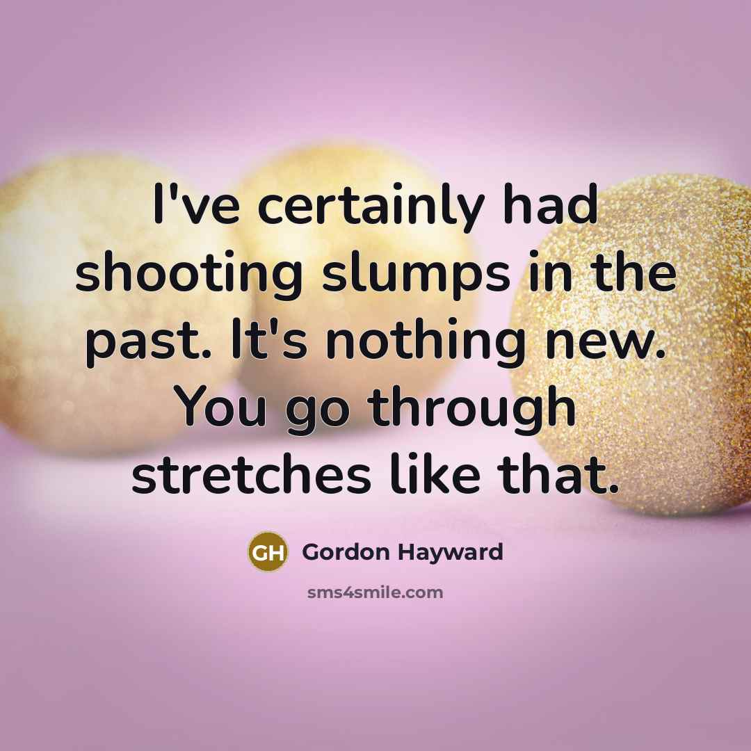 “I've certainly had shooting slumps in the past. It's nothing new. You go through stretches like that.” quote by Gordon Hayward