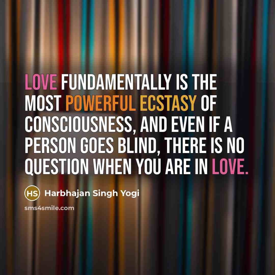 “Love fundamentally is the most powerful ecstasy of consciousness, and even if a person goes blind, there is no question when you are in love.” quote by Harbhajan Singh Yogi