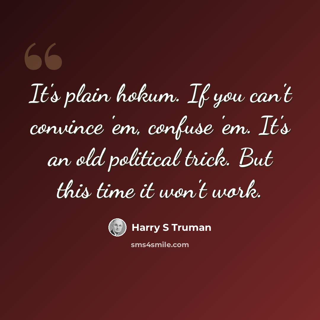 “It's plain hokum. If you can't convince 'em, confuse 'em. It's an old political trick. But this time it won't work.” quote by Harry S Truman