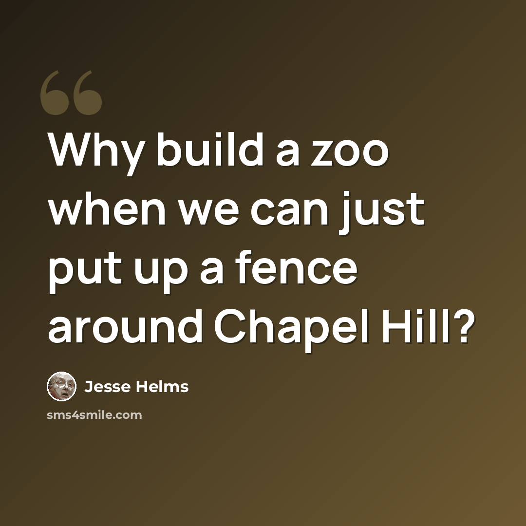 “Why build a zoo when we can just put up a fence around Chapel Hill?” quote by Jesse Helms