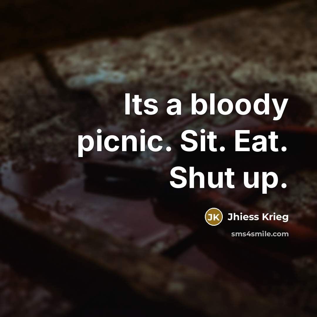 “Its a bloody picnic. Sit. Eat. Shut up.” quote by Jhiess Krieg