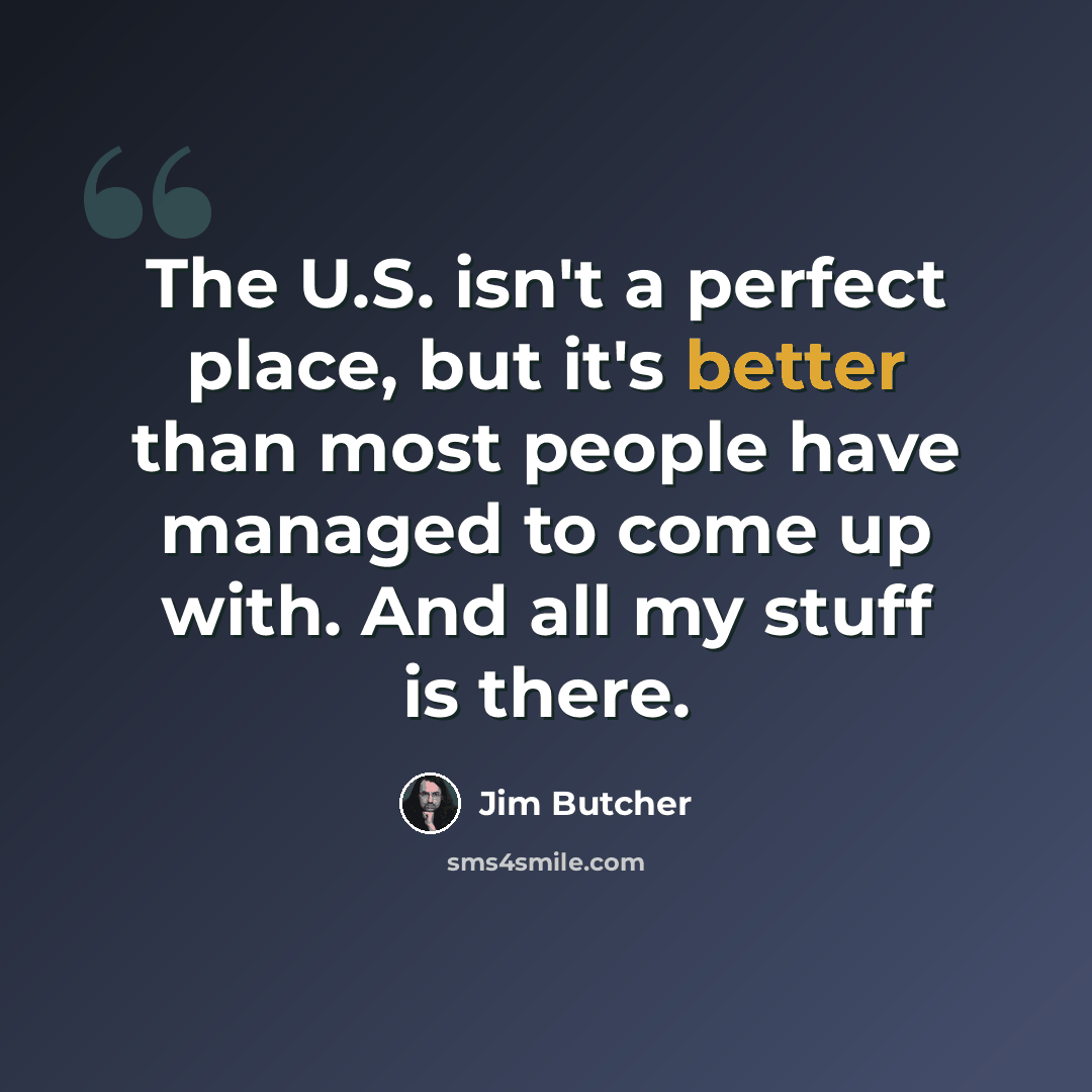 “The U.S. isn't a perfect place, but it's better than most people have managed to come up with. And all my stuff is there.” quote by Jim Butcher