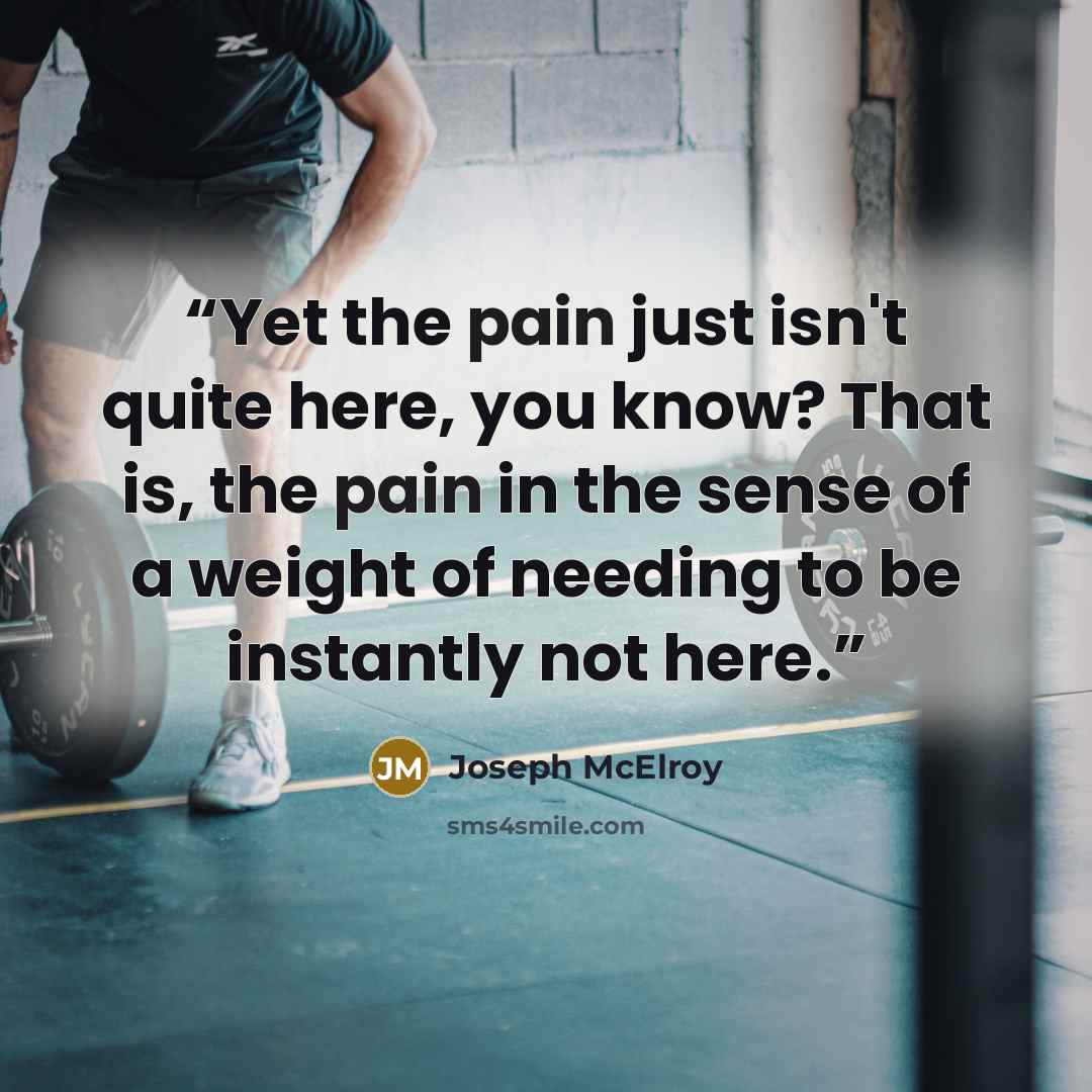 “Yet the pain just isn't quite here, you know? That is, the pain in the sense of a weight of needing to be instantly not here.” quote by Joseph McElroy