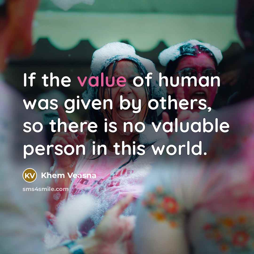 “If the value of human was given by others, so there is no valuable person in this world.” quote by Khem Veasna