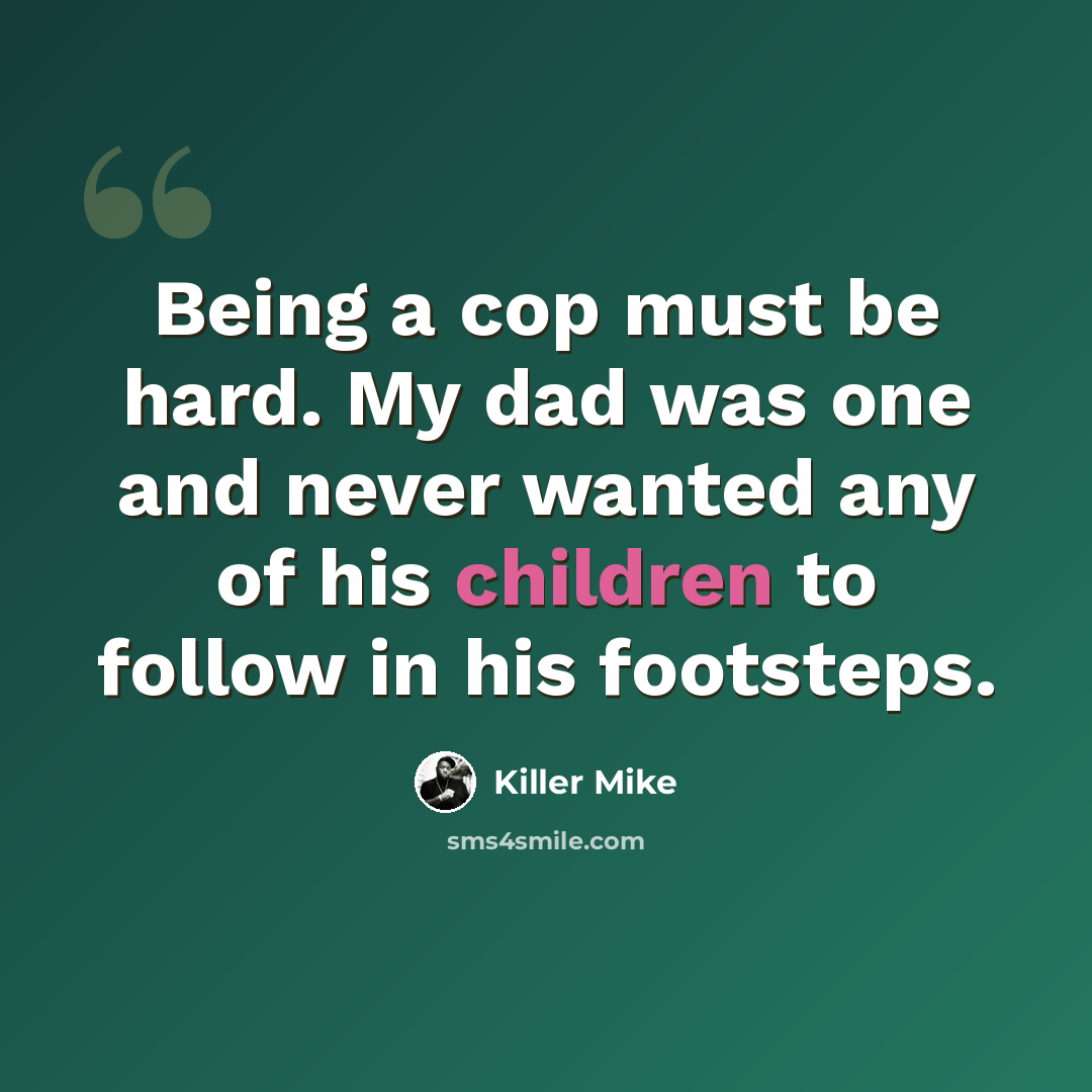 “Being a cop must be hard. My dad was one and never wanted any of his children to follow in his footsteps.” quote by Killer Mike